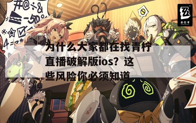 为什么大家都在找青柠直播破解版ios？这些风险你必须知道