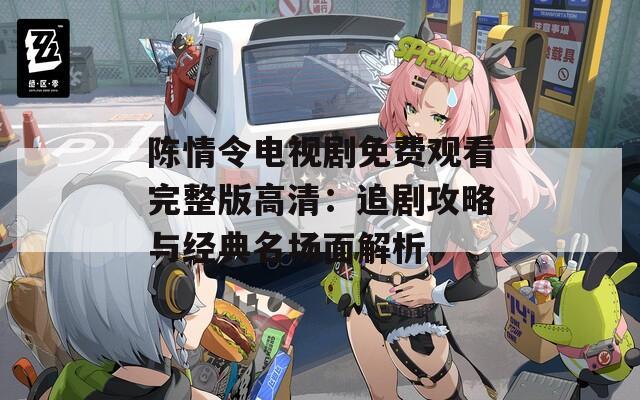 陈情令电视剧免费观看完整版高清：追剧攻略与经典名场面解析
