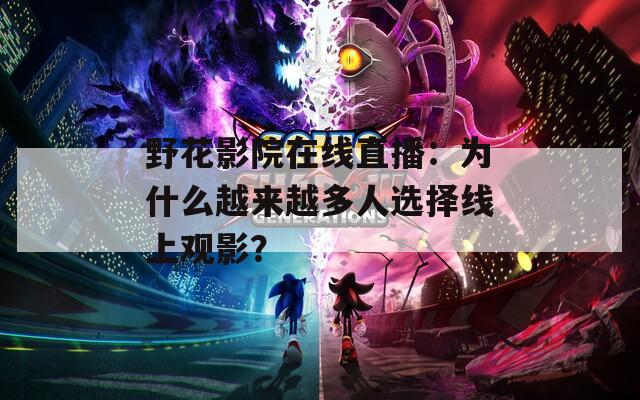 野花影院在线直播：为什么越来越多人选择线上观影？