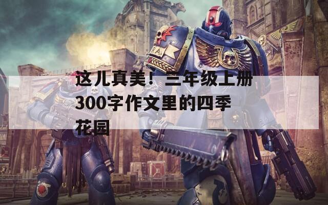 这儿真美！三年级上册300字作文里的四季花园