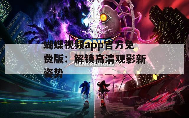 蝴蝶视频app官方免费版：解锁高清观影新姿势