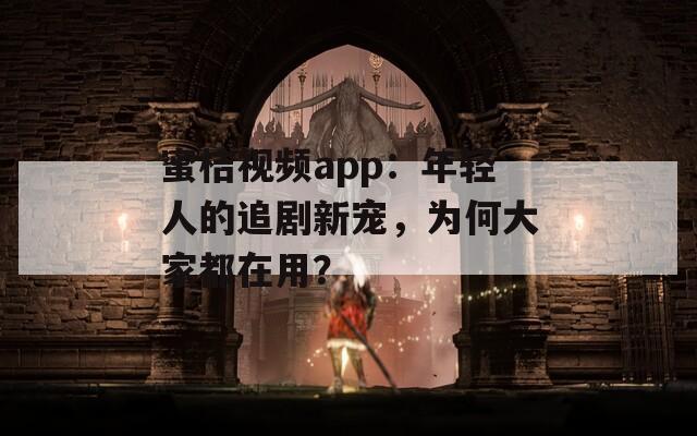 蜜桔视频app：年轻人的追剧新宠，为何大家都在用？