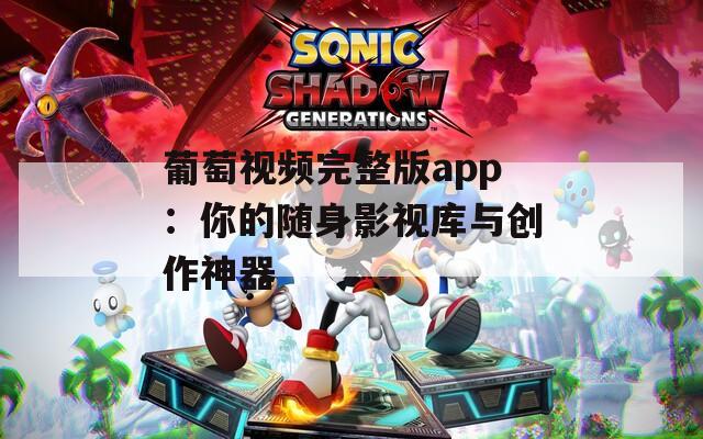 葡萄视频完整版app：你的随身影视库与创作神器