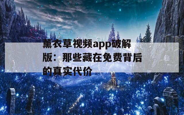 薰衣草视频app破解版：那些藏在免费背后的真实代价