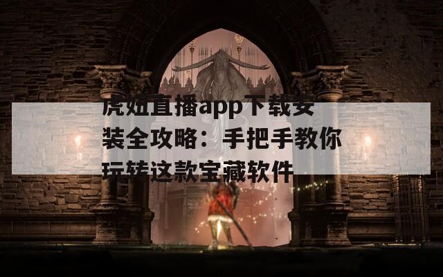 虎妞直播app下载安装全攻略：手把手教你玩转这款宝藏软件