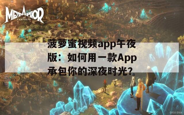 菠萝蜜视频app午夜版：如何用一款App承包你的深夜时光？