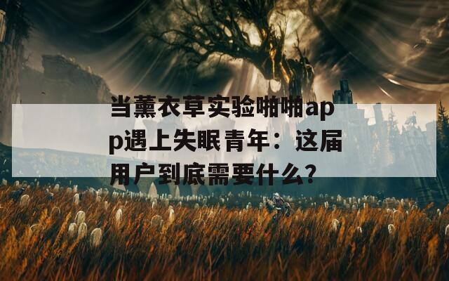 当薰衣草实验啪啪app遇上失眠青年：这届用户到底需要什么？