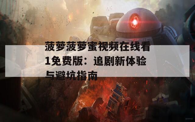 菠萝菠萝蜜视频在线看1免费版：追剧新体验与避坑指南