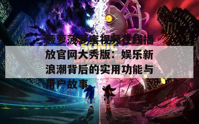 菠萝菠萝蜜视频在线播放官网大秀版：娱乐新浪潮背后的实用功能与用户故事