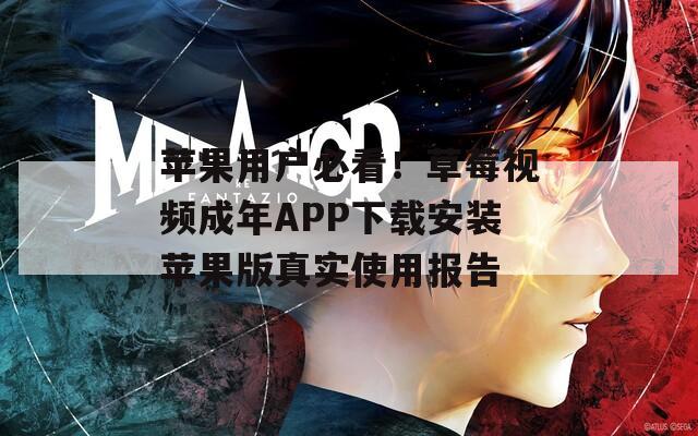 苹果用户必看！草莓视频成年APP下载安装苹果版真实使用报告