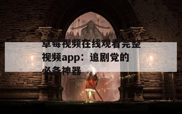 草莓视频在线观看完整视频app：追剧党的必备神器