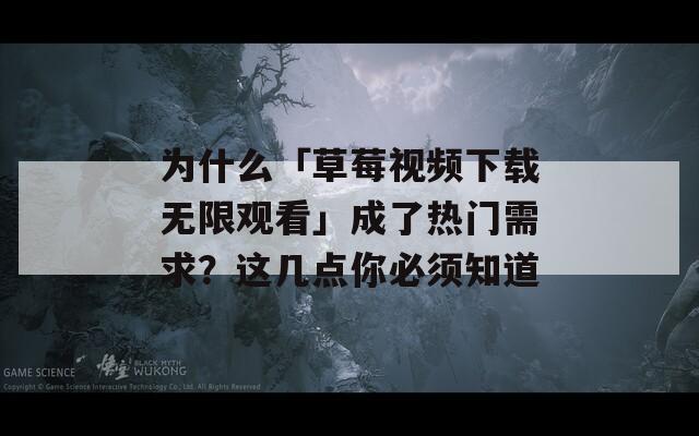 为什么「草莓视频下载无限观看」成了热门需求？这几点你必须知道