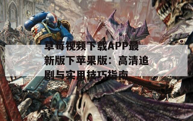 草莓视频下载APP最新版下苹果版：高清追剧与实用技巧指南