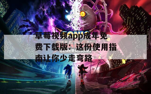 草莓视频app成年免费下载版：这份使用指南让你少走弯路