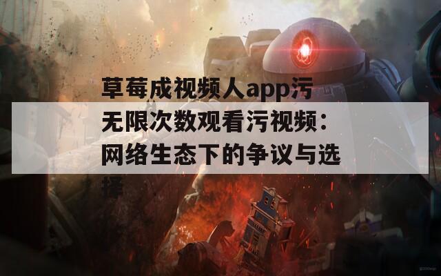 草莓成视频人app污无限次数观看污视频：网络生态下的争议与选择