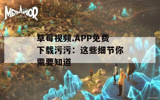 草莓视频.APP免费下载污污：这些细节你需要知道
