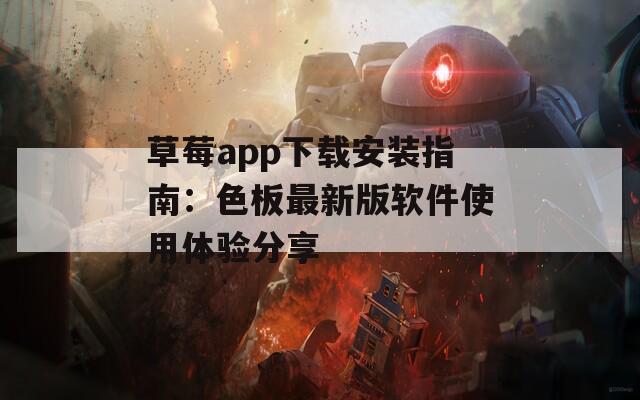 草莓app下载安装指南：色板最新版软件使用体验分享