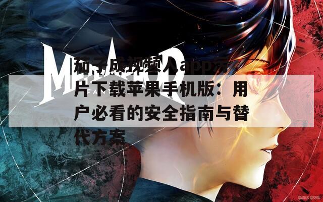 茄子成视频人app污片下载苹果手机版：用户必看的安全指南与替代方案