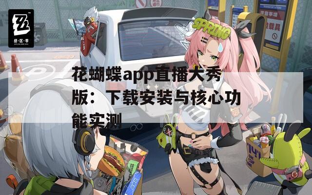 花蝴蝶app直播大秀版：下载安装与核心功能实测