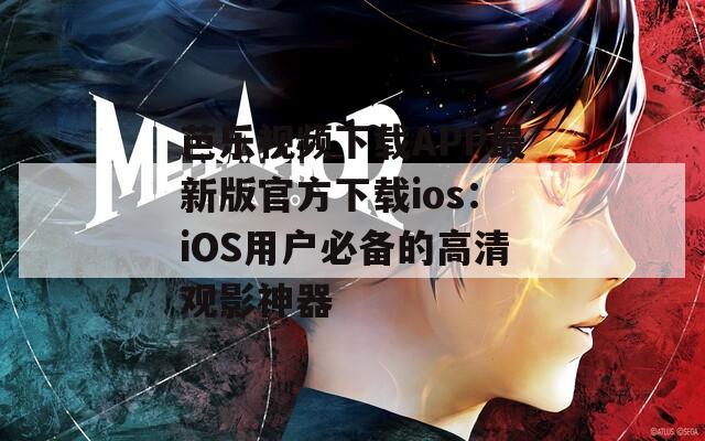 芭乐视频下载APP最新版官方下载ios：iOS用户必备的高清观影神器