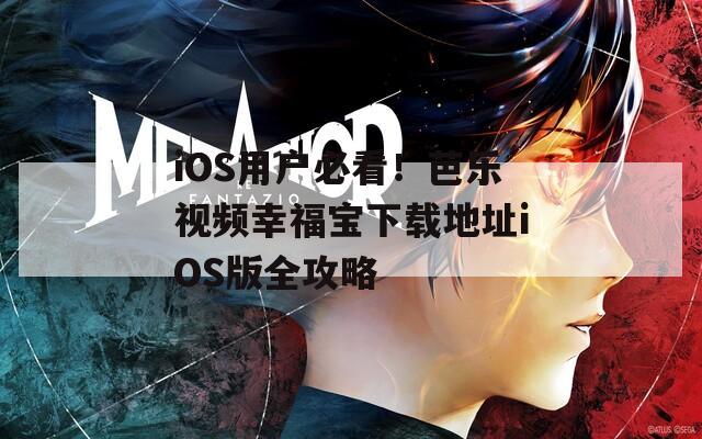 iOS用户必看！芭乐视频幸福宝下载地址iOS版全攻略