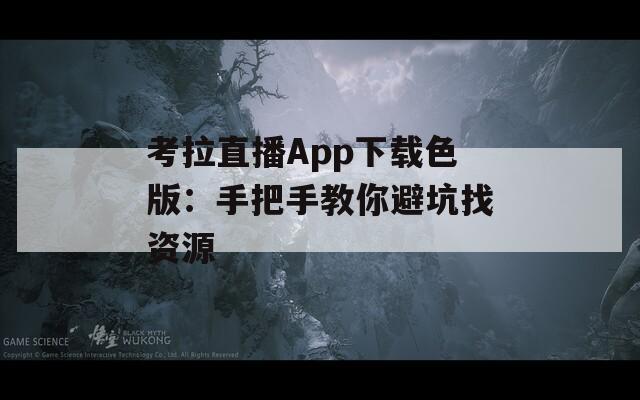 考拉直播App下载色版：手把手教你避坑找资源