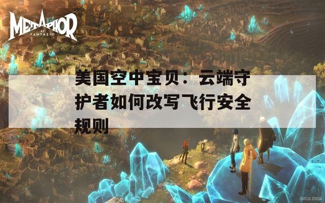 美国空中宝贝：云端守护者如何改写飞行安全规则