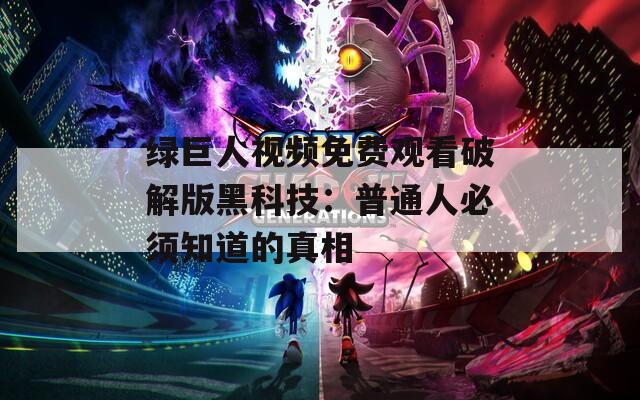 绿巨人视频免费观看破解版黑科技：普通人必须知道的真相