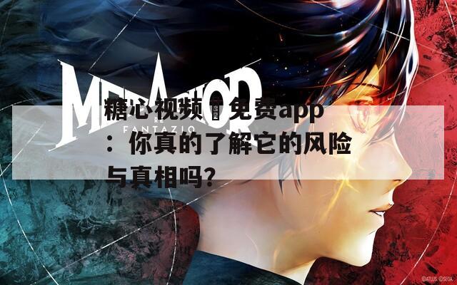 糖心视频汚免费app：你真的了解它的风险与真相吗？