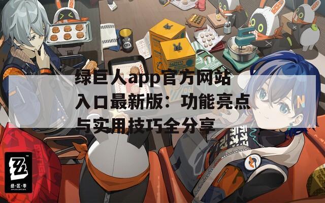 绿巨人app官方网站入口最新版：功能亮点与实用技巧全分享