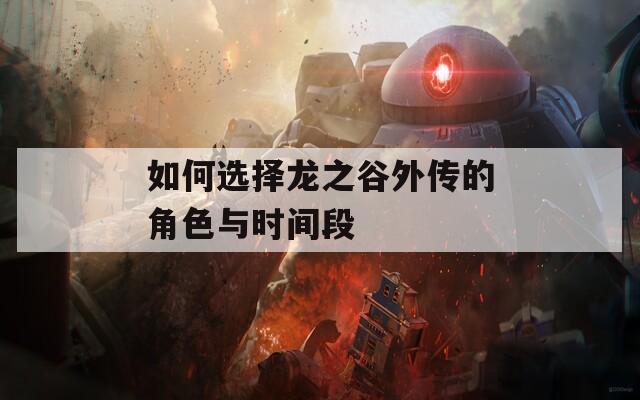 如何选择龙之谷外传的角色与时间段