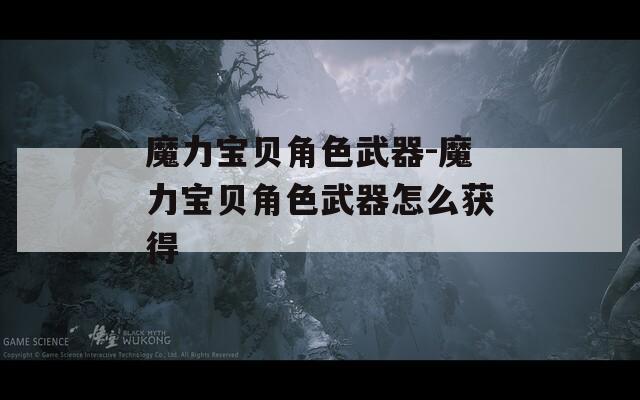 魔力宝贝角色武器-魔力宝贝角色武器怎么获得