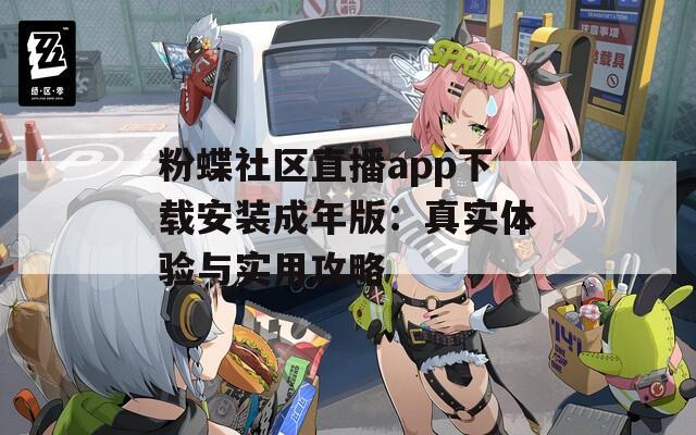 粉蝶社区直播app下载安装成年版：真实体验与实用攻略