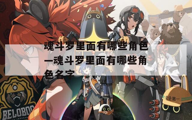 魂斗罗里面有哪些角色—魂斗罗里面有哪些角色名字