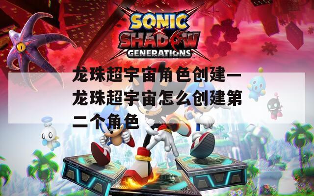 龙珠超宇宙角色创建—龙珠超宇宙怎么创建第二个角色