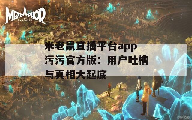 米老鼠直播平台app污污官方版：用户吐槽与真相大起底