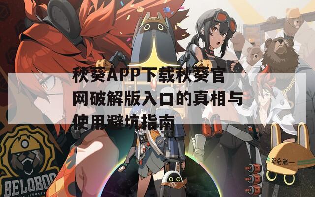 秋葵APP下载秋葵官网破解版入口的真相与使用避坑指南