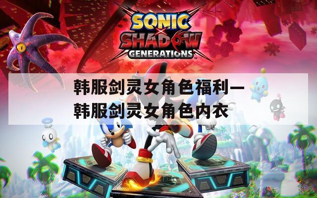 韩服剑灵女角色福利—韩服剑灵女角色内衣