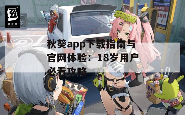秋葵app下载指南与官网体验：18岁用户必看攻略