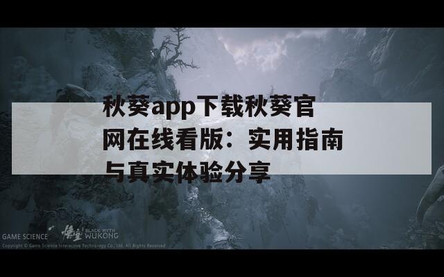 秋葵app下载秋葵官网在线看版：实用指南与真实体验分享