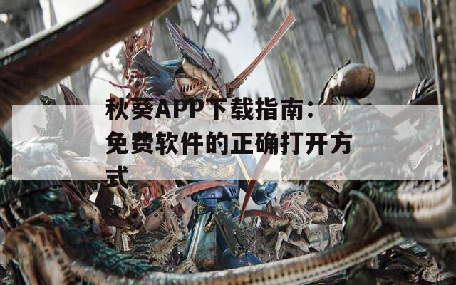 秋葵APP下载指南：免费软件的正确打开方式
