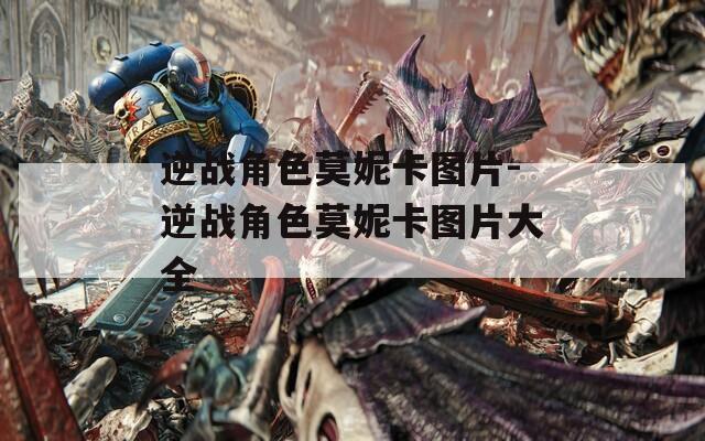 逆战角色莫妮卡图片-逆战角色莫妮卡图片大全