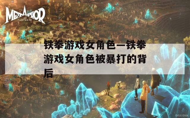 铁拳游戏女角色—铁拳游戏女角色被暴打的背后