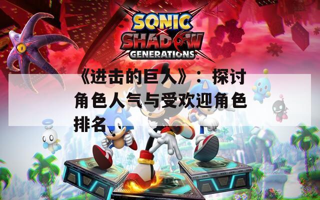《进击的巨人》：探讨角色人气与受欢迎角色排名