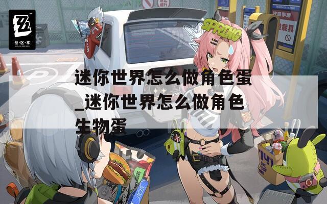 迷你世界怎么做角色蛋_迷你世界怎么做角色生物蛋