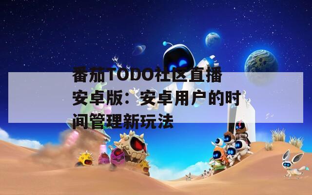 番茄TODO社区直播安卓版：安卓用户的时间管理新玩法
