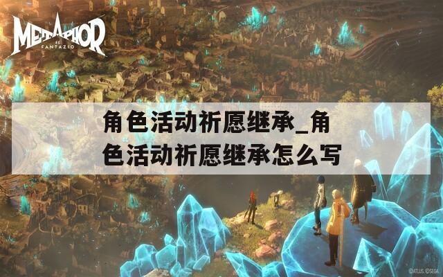 角色活动祈愿继承_角色活动祈愿继承怎么写