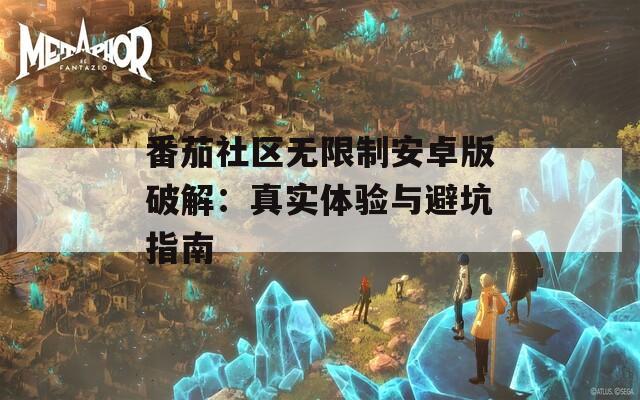 番茄社区无限制安卓版破解：真实体验与避坑指南