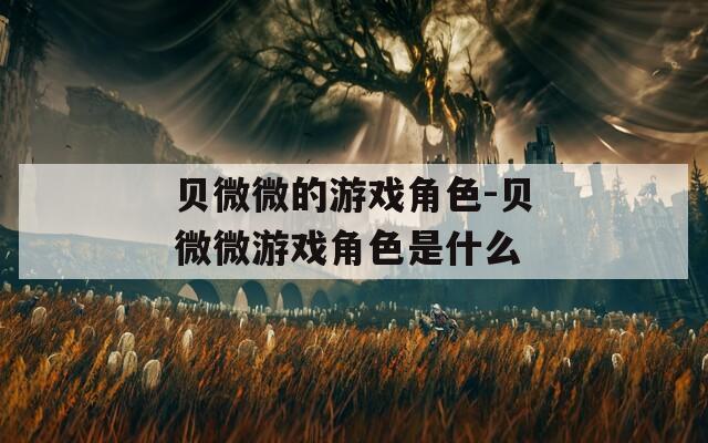 贝微微的游戏角色-贝微微游戏角色是什么