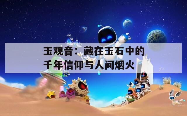 玉观音：藏在玉石中的千年信仰与人间烟火